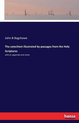 The catechism illustrated by passages from the Holy Scriptures(English, Paperback, Bagshawe John B)