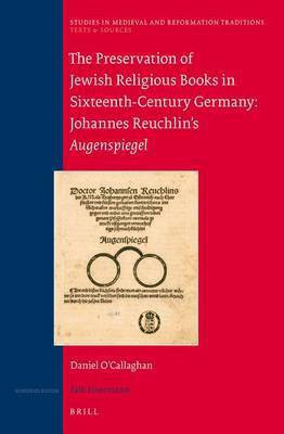 The Preservation of Jewish Religious Books in Sixteenth-Century Germany: Johannes Reuchlin's Augenspiegel(English, Electronic book text, O'Callaghan Daniel)