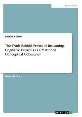 The Truth Behind Errors of Reasoning. Cognitive Fallacies as a Matter of Conceptual Coherency(English, Paperback, Kuehnel Patrick)