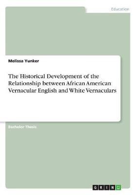 The Historical Development of the Relationship between African American Vernacular English and White Vernaculars(English, Paperback, Yunker Melissa)