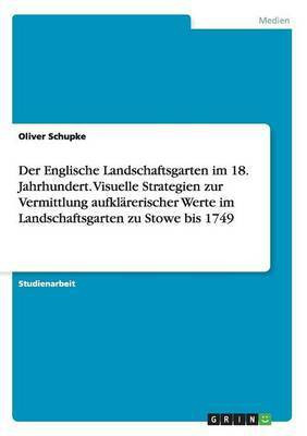 Der Englische Landschaftsgarten im 18. Jahrhundert. Visuelle Strategien zur Vermittlung aufklaererischer Werte im Landschaftsgarten zu Stowe bis 1749(German, Paperback, Schupke Oliver)