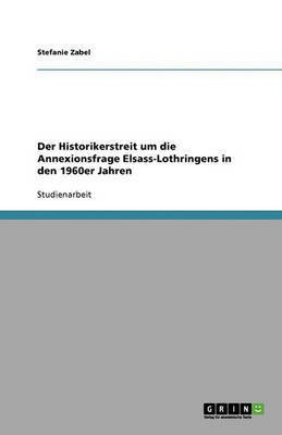 Der Historikerstreit um die Annexionsfrage Elsass-Lothringens in den 1960er Jahren(German, Paperback, Zabel Stefanie)