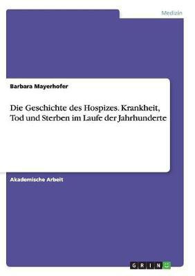 Die Geschichte des Hospizes. Krankheit, Tod und Sterben im Laufe der Jahrhunderte(German, Paperback, Mayerhofer Barbara)