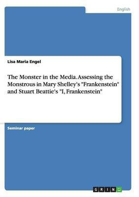 The Monster in the Media. Assessing the Monstrous in Mary Shelley's Frankenstein and Stuart Beattie's I, Frankenstein(English, Paperback, Engel Lisa Maria)