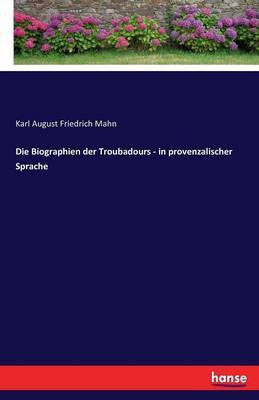 Die Biographien der Troubadours - in provenzalischer Sprache(German, Paperback, Mahn Karl August Friedrich)