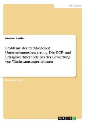 Probleme der traditionellen Unternehmensbewertung. Die DCF- und Ertragswertmethode bei der Bewertung von Wachstumsunternehmen(German, Paperback, Sattler Martina)