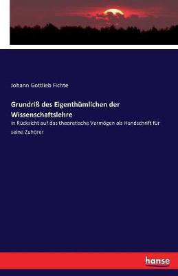 Grundriss des Eigenthumlichen der Wissenschaftslehre(German, Paperback, Fichte Johann Gottlieb)