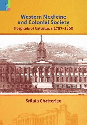 Western Medicine and Colonial Society: Hospitals of Calcutta, C. 1757-1860(English, Hardcover, Chatterjee Srilata)