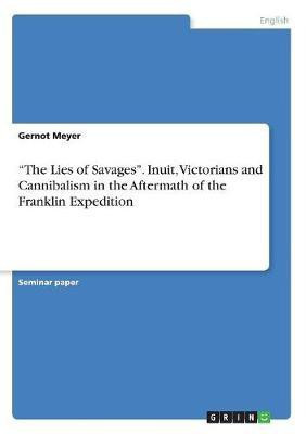 The Lies of Savages. Inuit, Victorians and Cannibalism in the Aftermath of the Franklin Expedition(English, Paperback, Meyer Gernot)