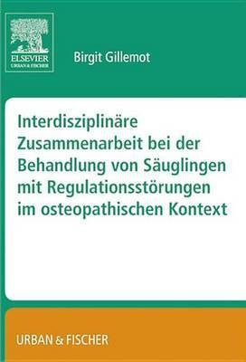 Interdisziplinare Zusammenarbeit Bei Der Behandlung Von Sauglingen Mit Regulationsstoerungen Im Osteopathischen Kontext(German, Electronic book text, unknown)