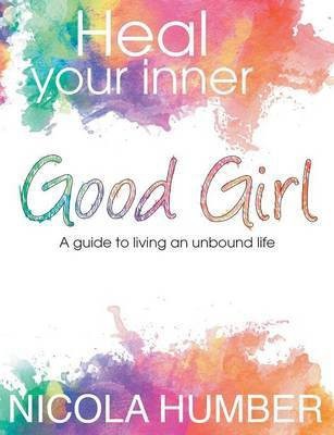 Heal Your Inner Good Girl. A guide to living an unbound life.(English, Paperback, Humber Nicola)