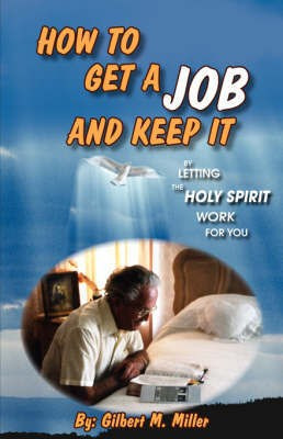 How to Get a Job and Keep It by Letting the Holy Spirit Work for You(English, Paperback, Miller Gilbert M)