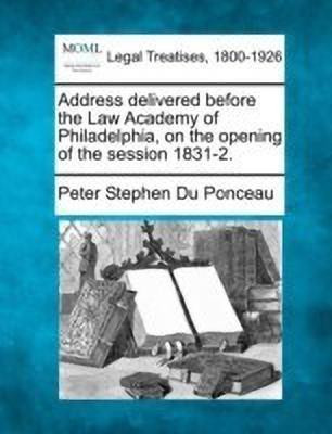 Address Delivered Before the Law Academy of Philadelphia, on the Opening of the Session 1831-2.(English, Paperback, Du Ponceau Peter Stephen)