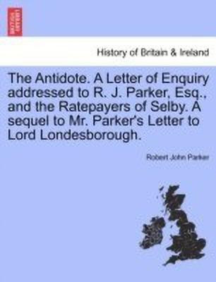 The Antidote. a Letter of Enquiry Addressed to R. J. Parker, Esq., and the Ratepayers of Selby. a Sequel to Mr. Parker's Letter to Lord Londesborough.(English, Paperback, Parker Robert John) The Antidote. a Letter of Enquiry Addressed to R. J. Parker, Esq., and the Ratepayers of Selby. a Sequel to Mr. Parker's Letter to Lord Londesborough.(English, Paperback, Parker Robert John)