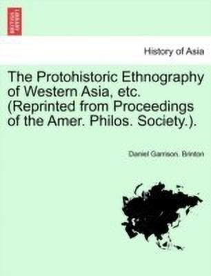The Protohistoric Ethnography of Western Asia, Etc. (Reprinted from Proceedings of the Amer. Philos. Society.).(English, Paperback, Brinton Daniel Garrison)