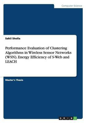 Performance Evaluation of Clustering Algorithms in Wireless Sensor Networks (WSN). Energy Efficiency of S-Web and LEACH(English, Paperback, Sholla Sahil)