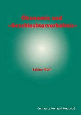 OEkonomie und Geschlechterverhaeltnis zu den Moeglichkeiten und Grenzen der Einbindung des Geschlechterverhaeltnisses in die oekonomische Theorie(German, Paperback, Wolf Sabine)