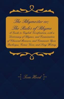 The Rhymester or; The Rules of Rhyme - A Guide to English Versification, with a Dictionary of Rhymes, and Examination of Classical Measures, and Comments Upon Burlesque, Comic Verse, and Song-Writing.(English, Paperback, Hood Tom)