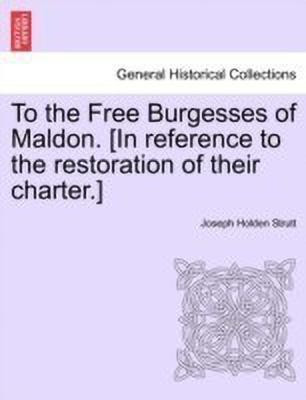 To the Free Burgesses of Maldon. [In Reference to the Restoration of Their Charter.](English, Paperback, Strutt Joseph Holden)