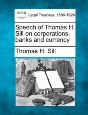 Speech of Thomas H. Sill on Corporations, Banks and Currency(English, Paperback, Sill Thomas H)