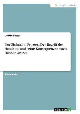 Der Eichmann-Prozess. Der Begriff des Handelns und seine Konsequenzen nach Hannah Arendt(German, Paperback, Hey Dominik)