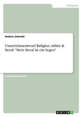 Unterrichtsentwurf Religion. Arbeit & Beruf. "Mein Beruf ist ein Segen"(German, Paperback, Schmidt Bettina)