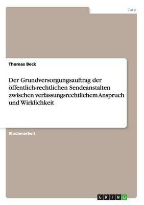 Der Grundversorgungsauftrag der oeffentlich-rechtlichen Sendeanstalten zwischen verfassungsrechtlichem Anspruch und Wirklichkeit(German, Paperback, Beck Thomas)
