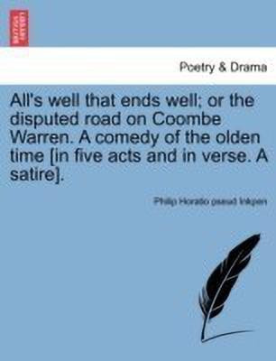 All's Well That Ends Well; Or the Disputed Road on Coombe Warren. a Comedy of the Olden Time [in Five Acts and in Verse. a Satire].(English, Paperback, Inkpen Philip Horatio Pseud)