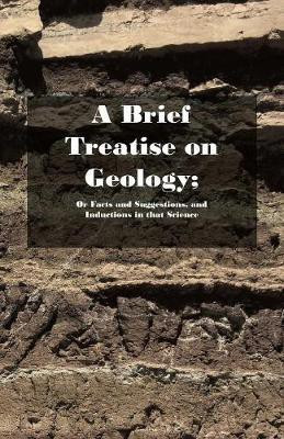 A Brief Treatise on Geology; Or Facts and Suggestions, and Inductions in that Science(English, Paperback, Delvinus Biblicus)