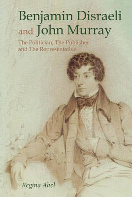 Benjamin Disraeli and John Murray: The Politician, The Publisher and The Representative(English, Electronic book text, Akel Regina)