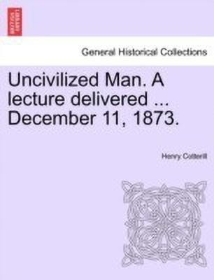 Uncivilized Man. a Lecture Delivered ... December 11, 1873.(English, Paperback, Cotterill Henry)