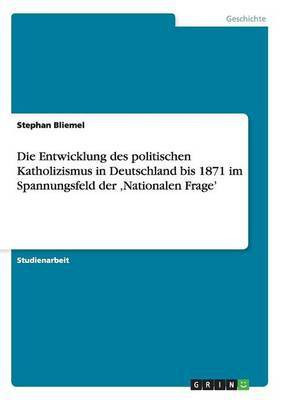Die Entwicklung des politischen Katholizismus in Deutschland bis 1871 im Spannungsfeld der 'Nationalen Frage'(German, Paperback, Bliemel Stephan)