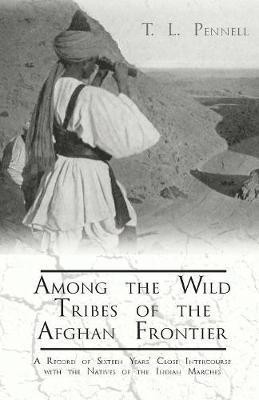 Among the Wild Tribes of the Afghan Frontier - A Record of Sixteen Years' Close Intercourse with the Natives of the Indian Marches(English, Paperback, Pennell T L)