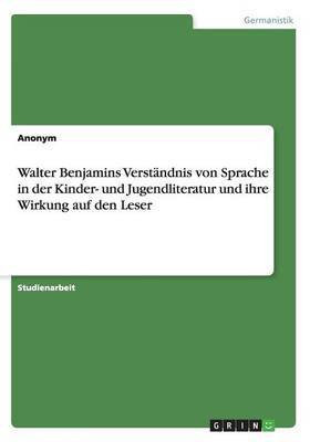 Walter Benjamins Verstaendnis von Sprache in der Kinder- und Jugendliteratur und ihre Wirkung auf den Leser(German, Paperback, Anonym)