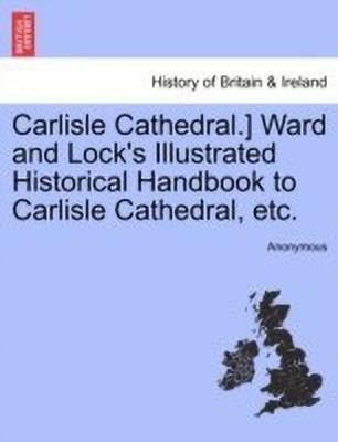 Carlisle Cathedral.] Ward and Lock's Illustrated Historical Handbook to Carlisle Cathedral, Etc.(English, Paperback, Anonymous)