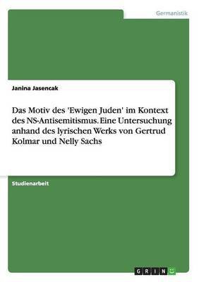 Das Motiv des 'Ewigen Juden' im Kontext des NS-Antisemitismus. Eine Untersuchung anhand des lyrischen Werks von Gertrud Kolmar und Nelly Sachs(German, Paperback, Jasencak Janina) Das Motiv des 'Ewigen Juden' im Kontext des NS-Antisemitismus. Eine Untersuchung anhand des lyrischen Werks von Gertrud Kolmar und Nelly Sachs(German, Paperback, Jasencak Janina)