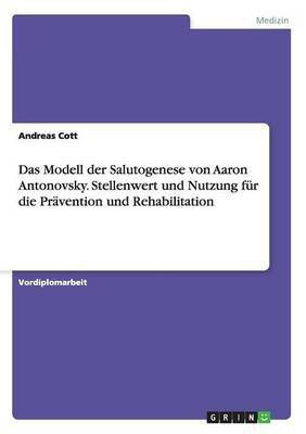 Das Modell der Salutogenese von Aaron Antonovsky. Stellenwert und Nutzung fuer die Praevention und Rehabilitation(German, Paperback, Cott Andreas)