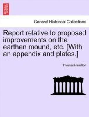 Report Relative to Proposed Improvements on the Earthen Mound, Etc. [with an Appendix and Plates.](English, Paperback, Hamilton Thomas)