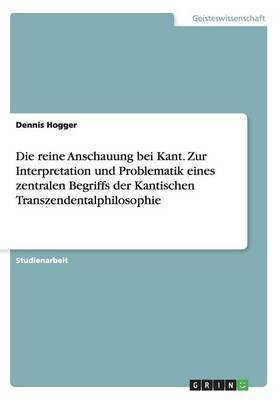 Die reine Anschauung bei Kant. Zur Interpretation und Problematik eines zentralen Begriffs der Kantischen Transzendentalphilosophie(German, Paperback, Hogger Dennis)