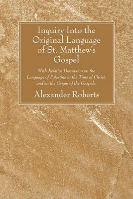 Inquiry Into the Original Language of St. Matthew's Gospel(English, Paperback, Roberts Alexander Reverend PhD)