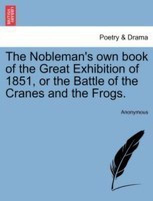 The Nobleman's Own Book of the Great Exhibition of 1851, or the Battle of the Cranes and the Frogs.(English, Paperback, Anonymous)