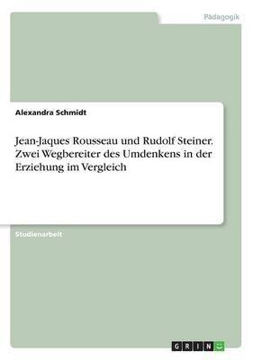 Jean-Jaques Rousseau und Rudolf Steiner. Zwei Wegbereiter des Umdenkens in der Erziehung im Vergleich(German, Paperback, Schmidt Alexandra)