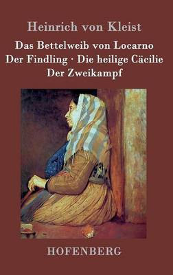 Das Bettelweib von Locarno / Der Findling / Die heilige Caecilie / Der Zweikampf(German, Hardcover, Heinrich Von Kleist)