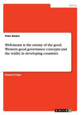 Well-meant is the enemy of the good. Western good governance concepts and the reality in developing countries(English, Paperback, Becker Peter)