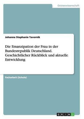 Die Emanzipation der Frau in der Bundesrepublik Deutschland. Geschichtlicher Rueckblick und aktuelle Entwicklung(German, Paperback, Tavornik Johanna Stephanie)