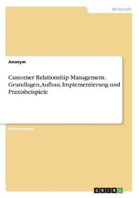 Customer Relationship Management. Grundlagen, Aufbau, Implementierung und Praxisbeispiele(German, Paperback, Anonym)