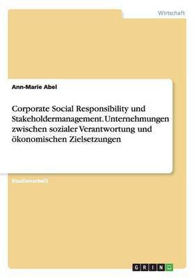 Corporate Social Responsibility und Stakeholdermanagement. Unternehmungen zwischen sozialer Verantwortung und oekonomischen Zielsetzungen(German, Paperback, Abel Ann-Marie)