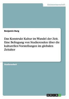 Das Konstrukt Kultur im Wandel der Zeit. Eine Befragung von Studierenden ueber die kulturellen Vorstellungen im globalen Zeitalter(German, Paperback, Burg Benjamin)