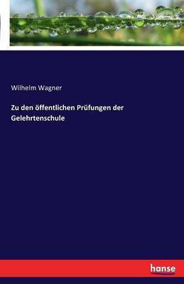 Zu den oeffentlichen Prufungen der Gelehrtenschule(German, Paperback, Wagner Wilhelm)