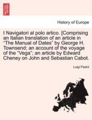 I Navigatori Al Polo Artico. [comprising an Italian Translation of an Article in the Manual of Dates by George H. Townsend; An Account of the Voyage of the Vega; An Article by Edward Cheney on John and Sebastian Cabot.(English, Paperback, Pasini Luigi)